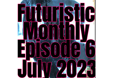 Futuristic Monthly Episode Six July 2023
